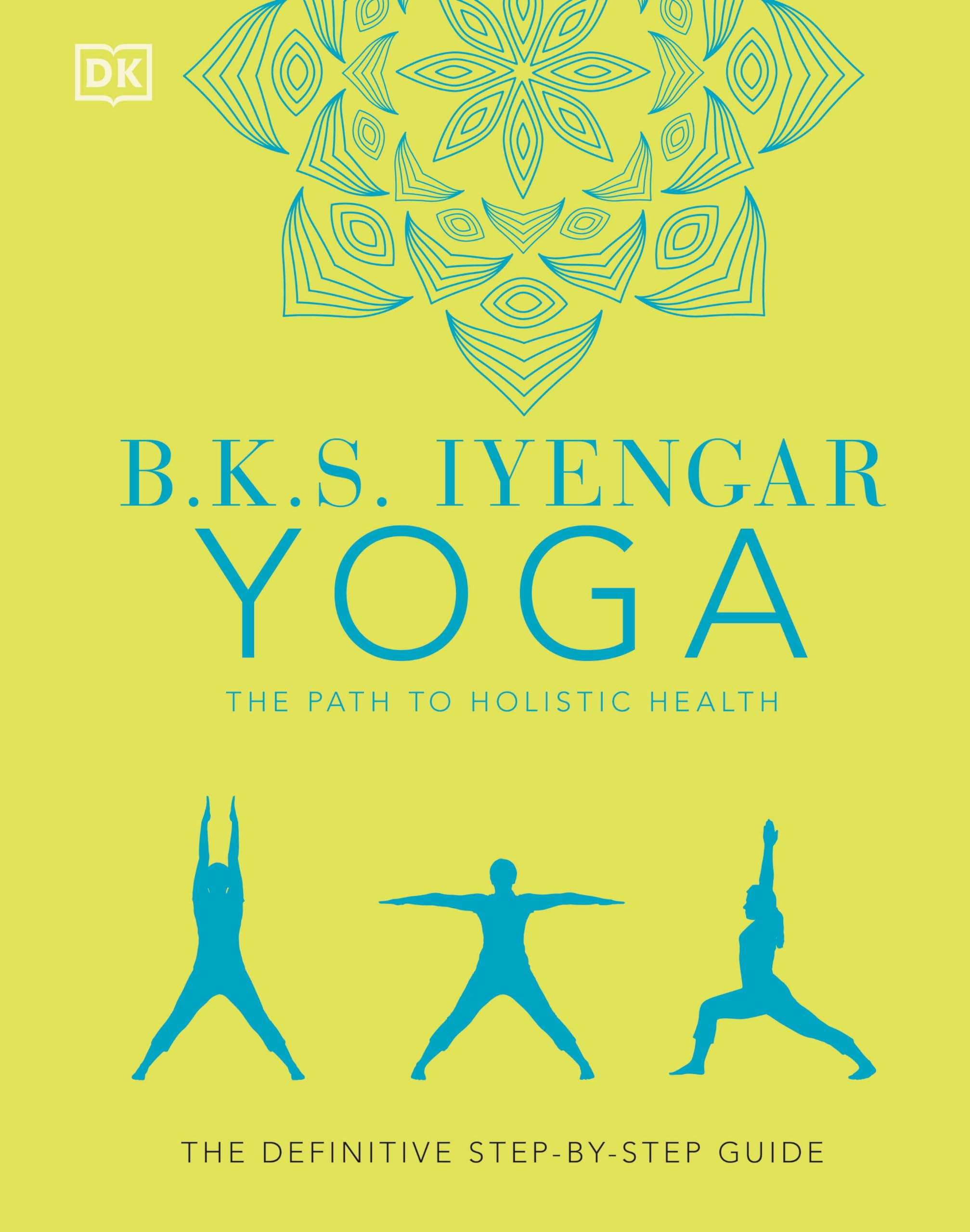 B.K.S. Iyengar Yoga The Path to Holistic Health: The Definitive StepbyStep Guide