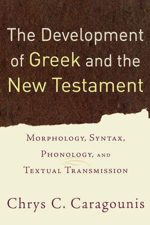 The Development Of Greek And The New Testament: Morphology, Syntax, Phonology, And Textual Transmission