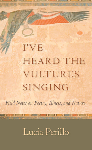 I'Ve Heard The Vultures Singing: Field Notes On Poetry, Illness, And Nature