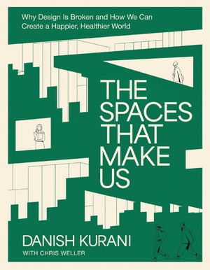 The Spaces That Make Us: Why Design Is Broken And How We Can Create A Happier, Healthier World