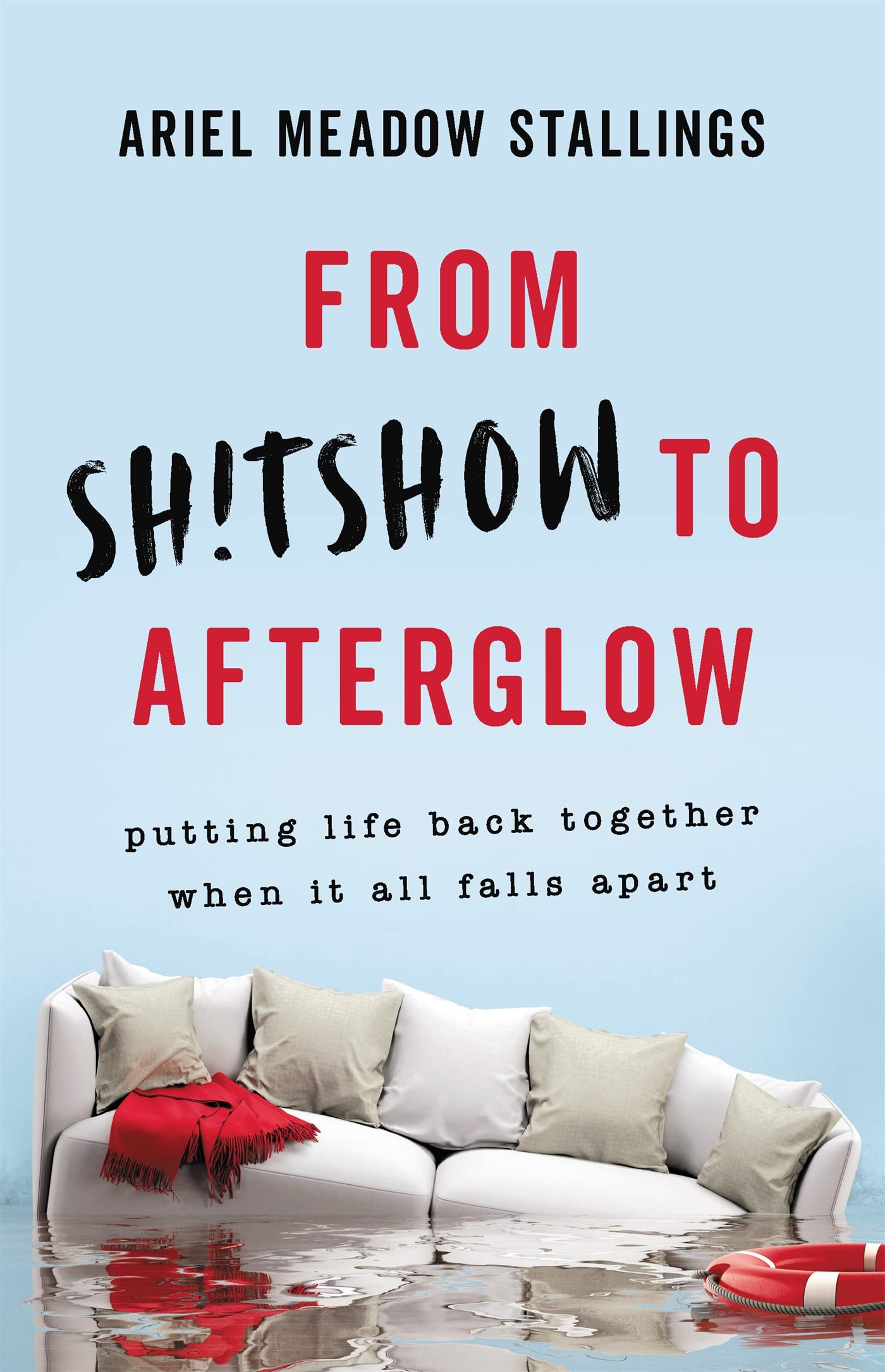 From Sh!Tshow To Afterglow: Putting Life Back Together When It All Falls Apart