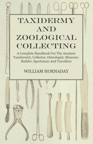 Taxidermy And Zoological Collecting  A Complete Handbook For The Amateur Taxidermist, Collector, Osteologist, Museumbuilder, S,Used
