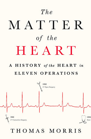 The Matter of the Heart: A History of the Heart in Eleven Operations,New