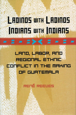 Ladinos With Ladinos, Indians With Indians: Land, Labor, And Regional Ethnic Conflict In The Making Of Guatemala,Used