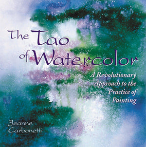 The Tao Of Watercolor: A Revolutionary Approach To The Practice Of Painting