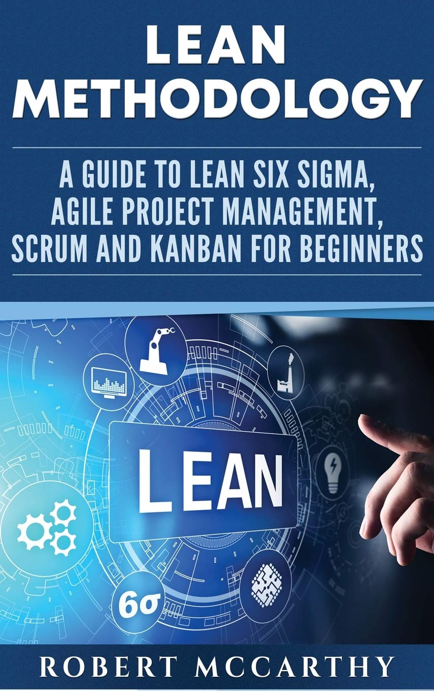 Lean Methodology: A Guide to Lean Six Sigma, Agile Project Management, Scrum and Kanban for Beginners,New
