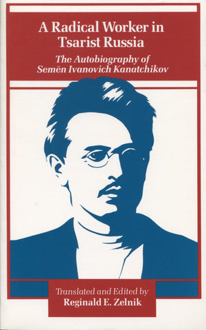 A Radical Worker in Tsarist Russia: The Autobiography of Semen Ivanovich Kanatchikov,Used