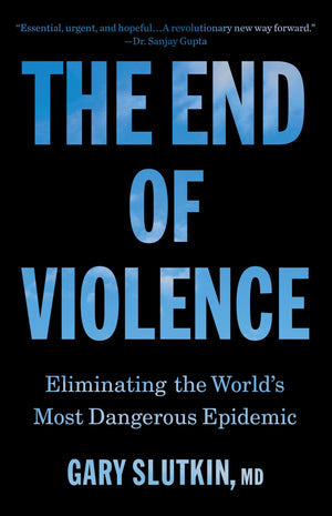 The End Of Violence: Eliminating The WorldS Most Dangerous Epidemic