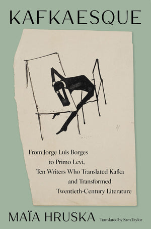 Kafkaesque: From Jorge Luis Borges To Primo Levi, Ten Writers Who Translated Kafka And Transformed TwentiethCentury Literature
