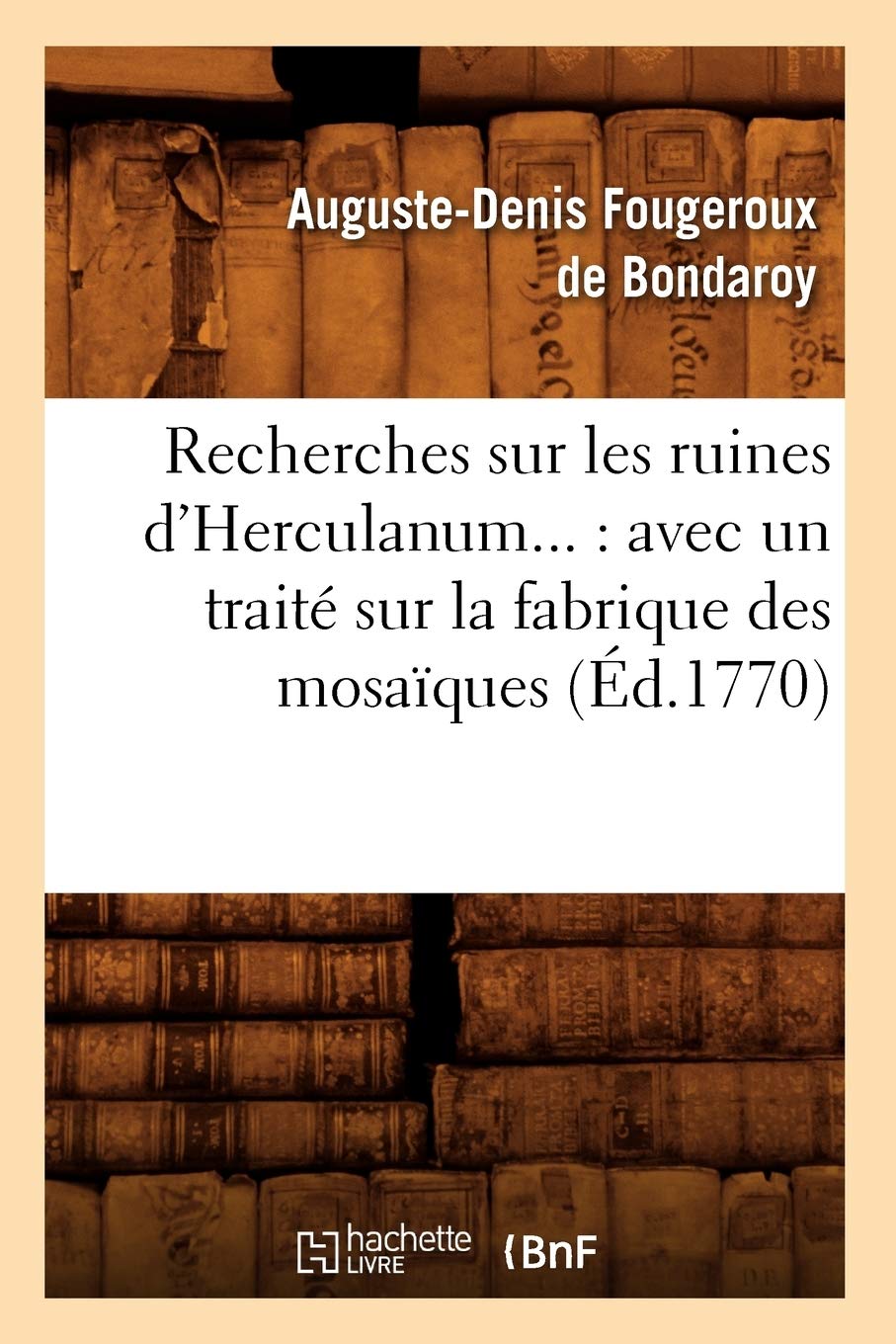 Recherches Sur Les Ruines D'Herculanum: Avec Un Trait Sur La Fabrique Des Mosaques (D.1770) (Histoire) (French Edition),New