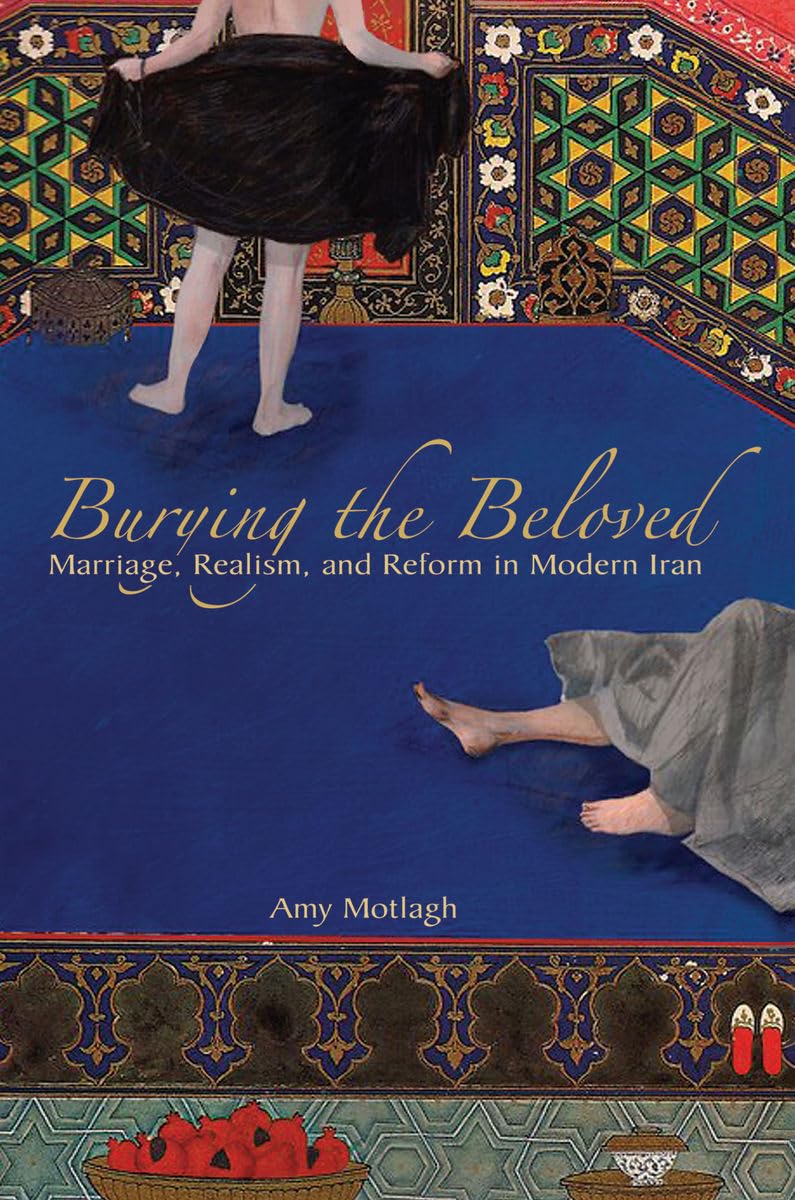 Burying The Beloved: Marriage, Realism, And Reform In Modern Iran,Used