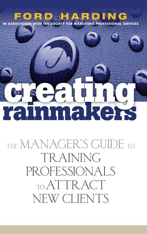 Creating Rainmakers: The Manager's Guide to Training Professionals to Attract New Clients,New