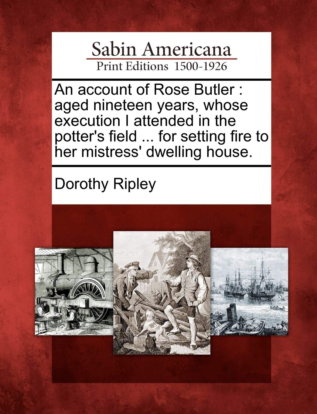 An Account of Rose Butler: Aged Nineteen Years, Whose Execution I Attended in the Potter's Field ... for Setting Fire to Her Mis,Used