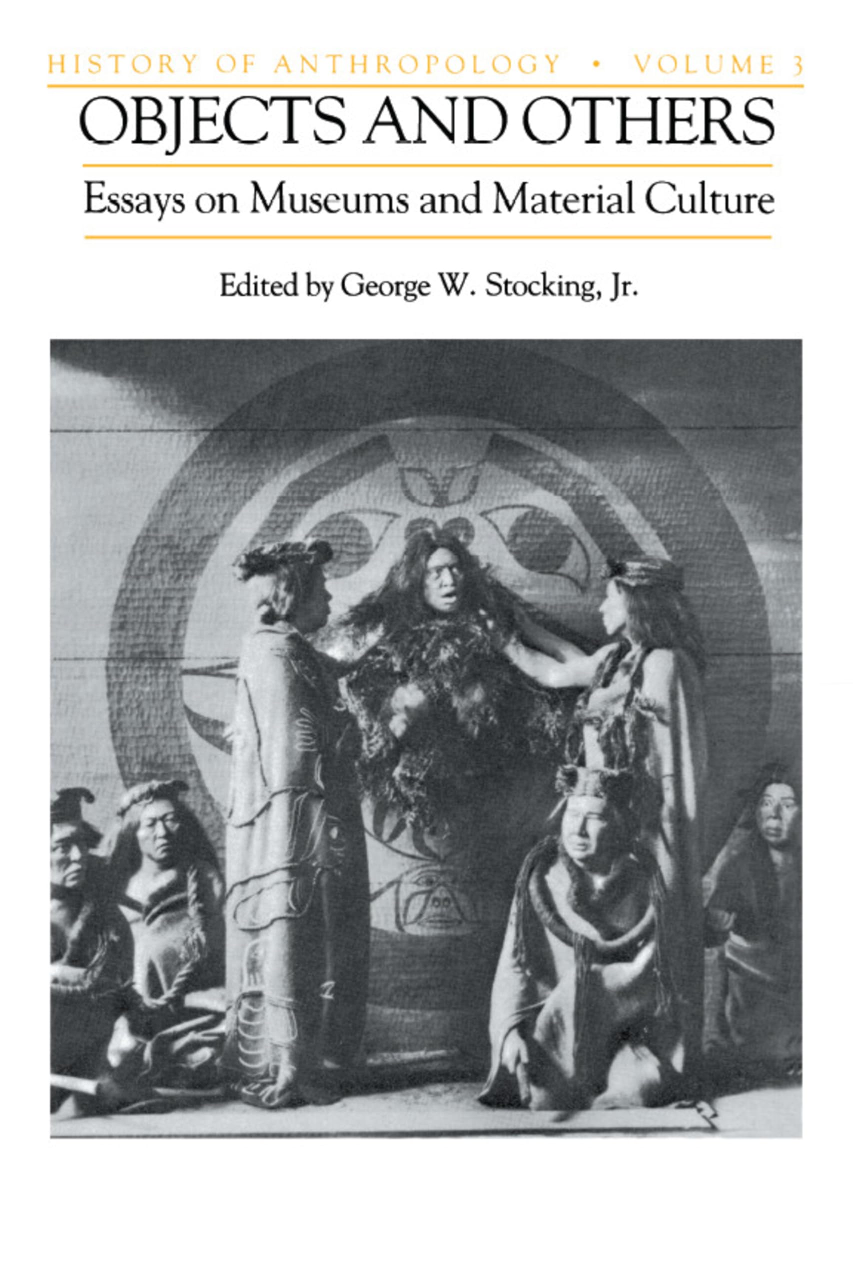 Objects and Others: Essays on Museums and Material Culture (Volume 3) (History of Anthropology),New