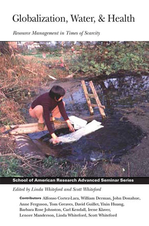 Globalization, Water, and Health: Resource Management in Times of Scarcity (School for Advanced Research Advanced Seminar Series)