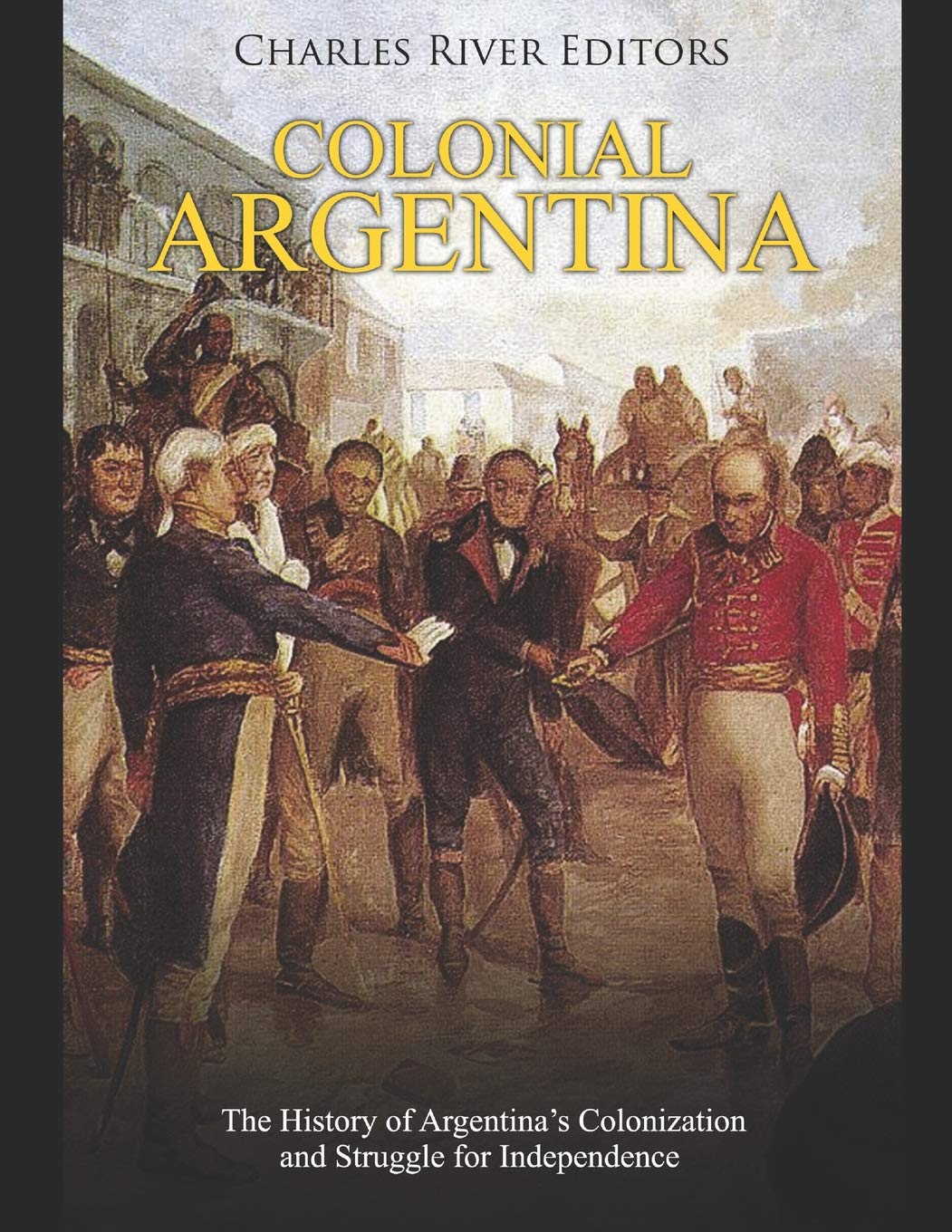 Colonial Argentina: The History of Argentinas Colonization and Struggle for Independence,Used