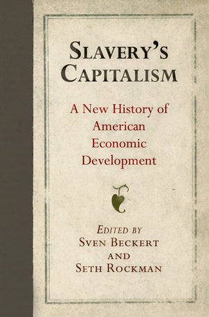 Slaverys Capitalism: A New History of American Economic Development (Early American Studies)