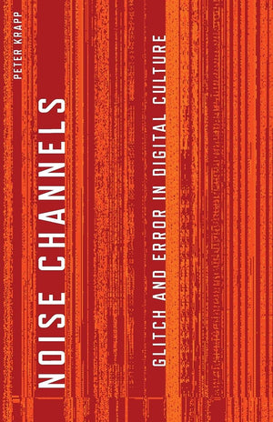 Noise Channels: Glitch and Error in Digital Culture (Electronic Mediations),Used