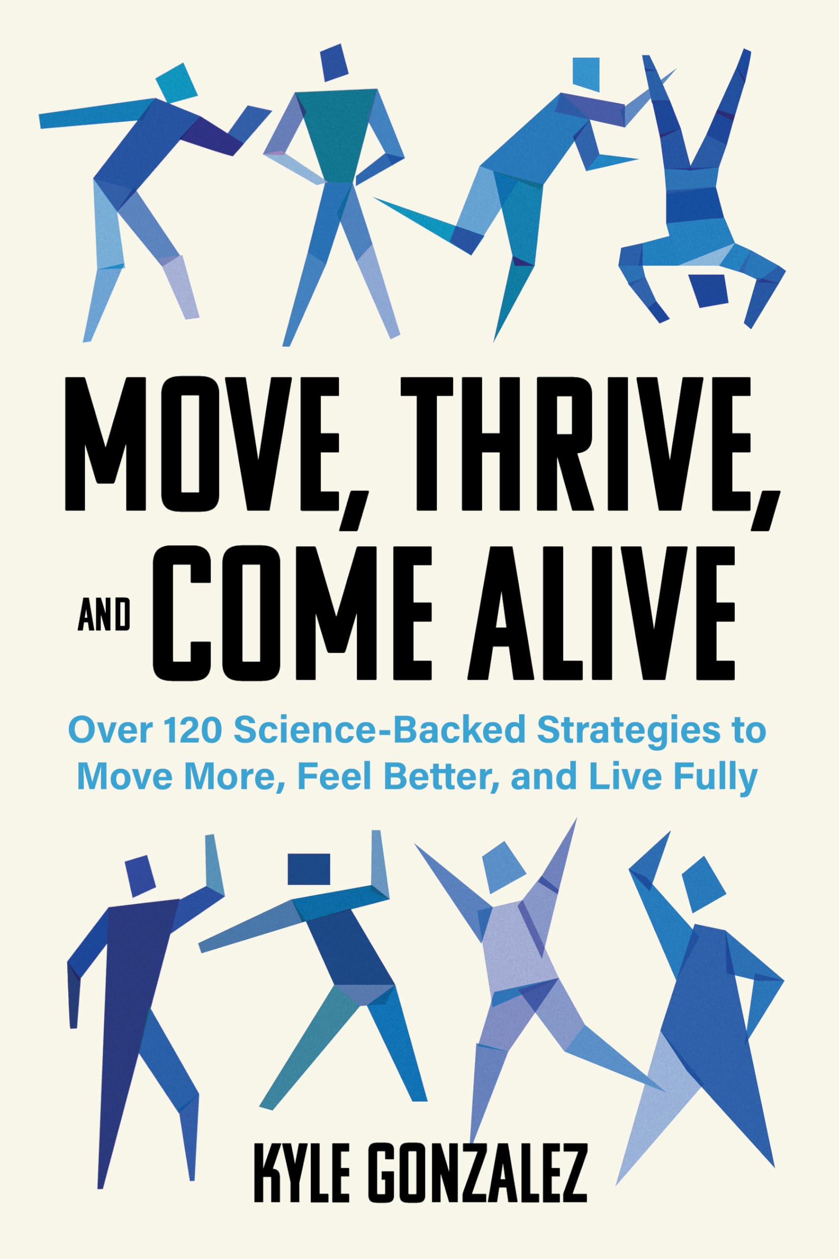 Move, Thrive, And Come Alive: Over 120 ScienceBacked Strategies To Move More, Feel Better, And Live Fully