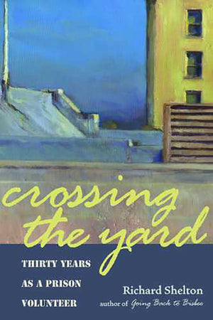 Crossing the Yard: Thirty Years as a Prison Volunteer,New