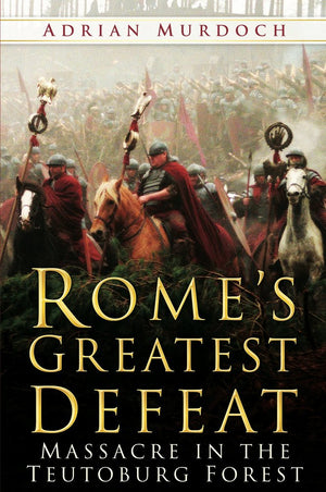 Rome'S Greatest Defeat: Massacre In The Teutoburg Forest,New