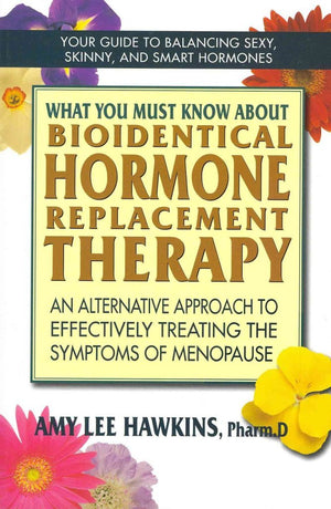 What You Must Know About Bioidentical Hormone Replacement Therapy: An Alternative Approach to Effectively Treating the Symptoms ,Used