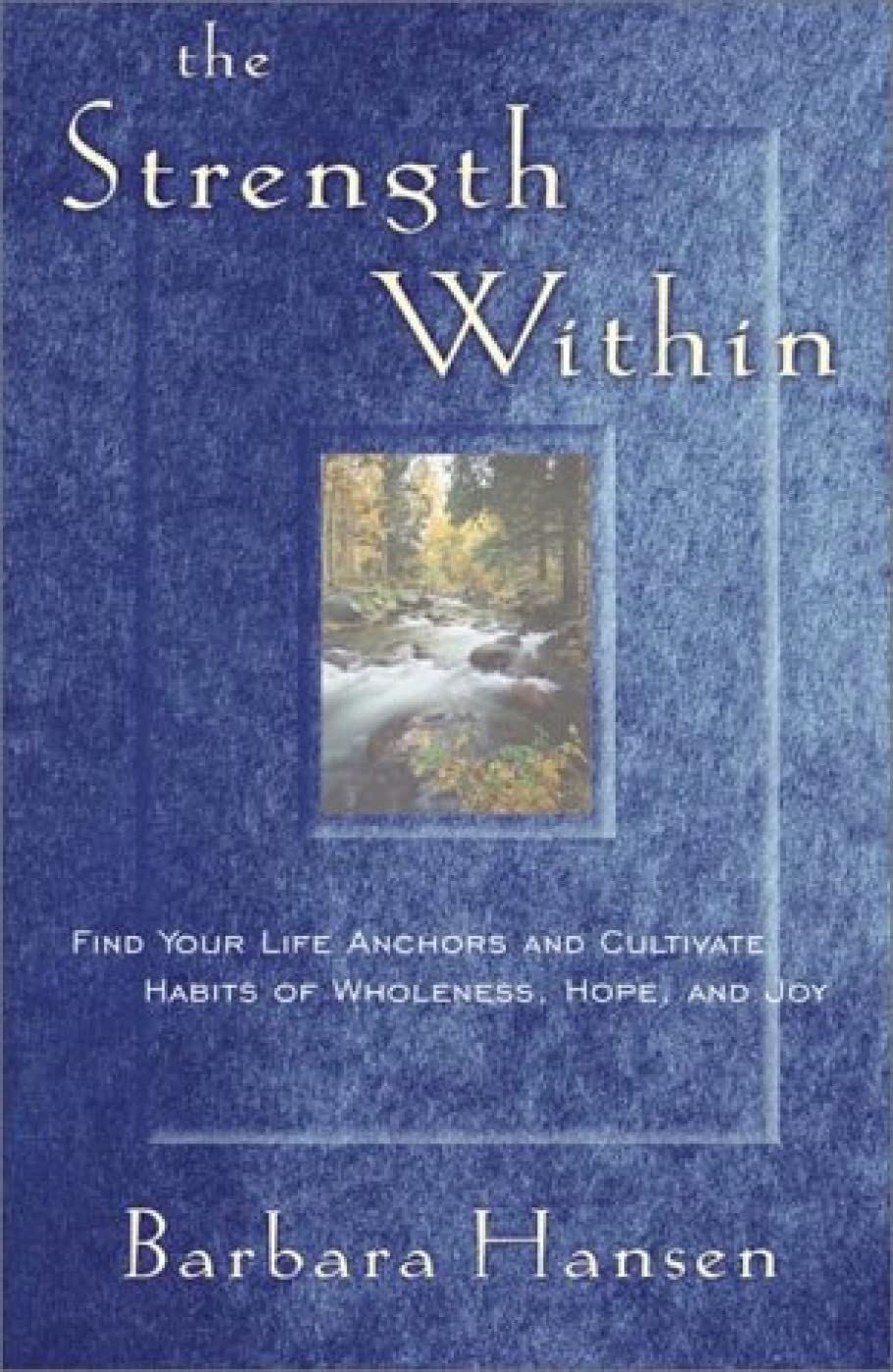 The Strength Within: Find Your Life Anchors And Cultivate Habits Of Wholeness, Hope, And Joy