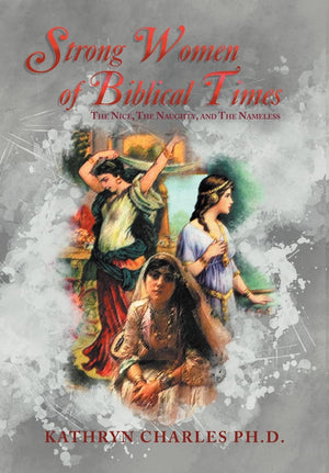 Strong Women of Biblical Times: The Nice, the Naughty and the Nameless,New