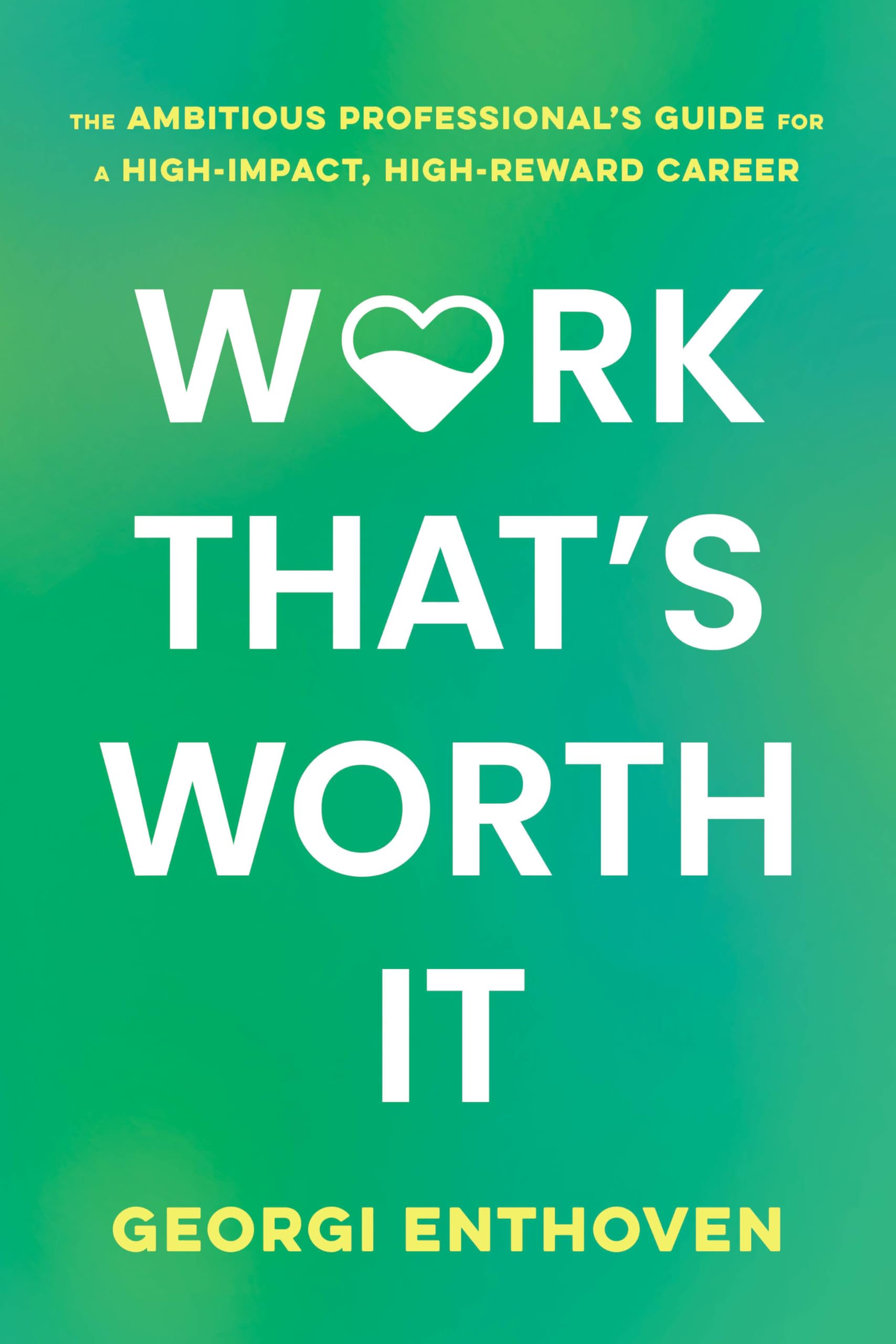 Work ThatS Worth It: The Ambitious ProfessionalS Guide For A HighImpact, HighReward Career