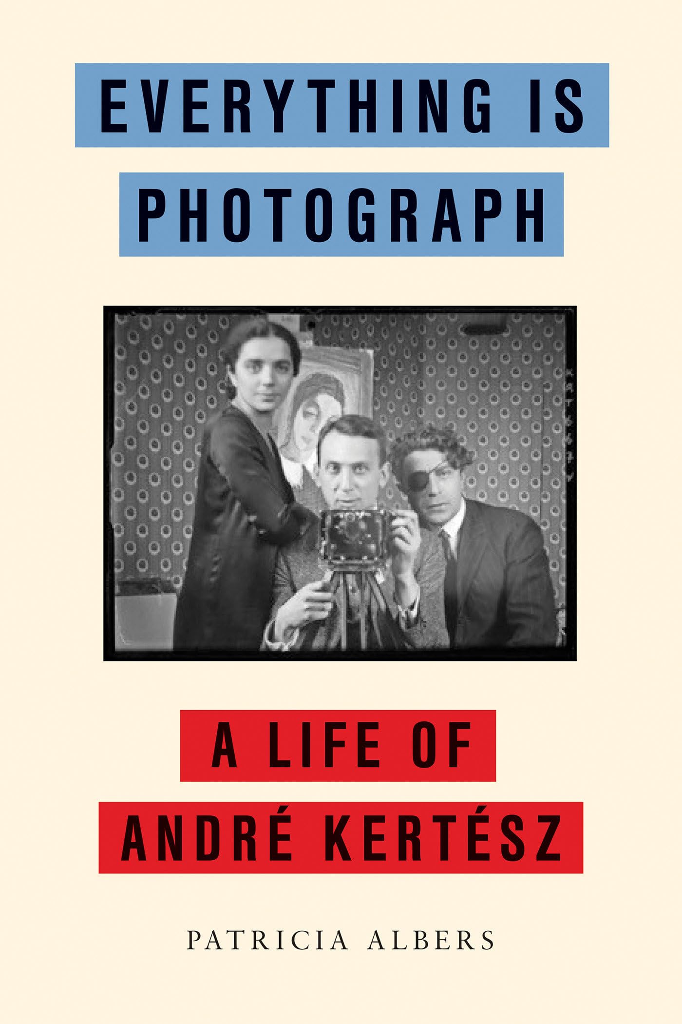 Everything Is Photograph: A Life Of Andr Kertsz