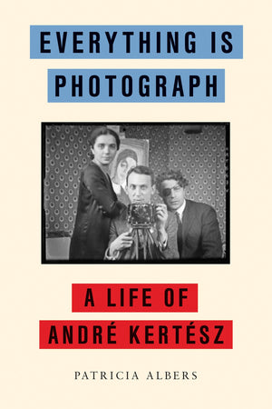 Everything Is Photograph: A Life Of Andr Kertsz