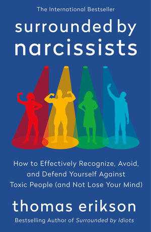 Surrounded By Narcissists: How To Effectively Recognize, Avoid, And Defend Yourself Against Toxic People (And Not Lose Your Mind