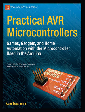 Practical AVR Microcontrollers: Games, Gadgets, and Home Automation with the Microcontroller Used in the Arduino (Technology in ,Used