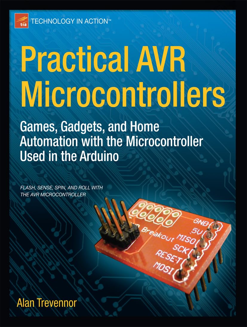 Practical AVR Microcontrollers: Games, Gadgets, and Home Automation with the Microcontroller Used in the Arduino (Technology in ,Used