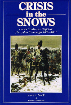 Crisis In The Snows: Russia Confronts Napoleon  The Eylau Campaign 18061807
