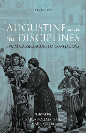 Augustine And The Disciplines: From Cassiciacum To Confessions