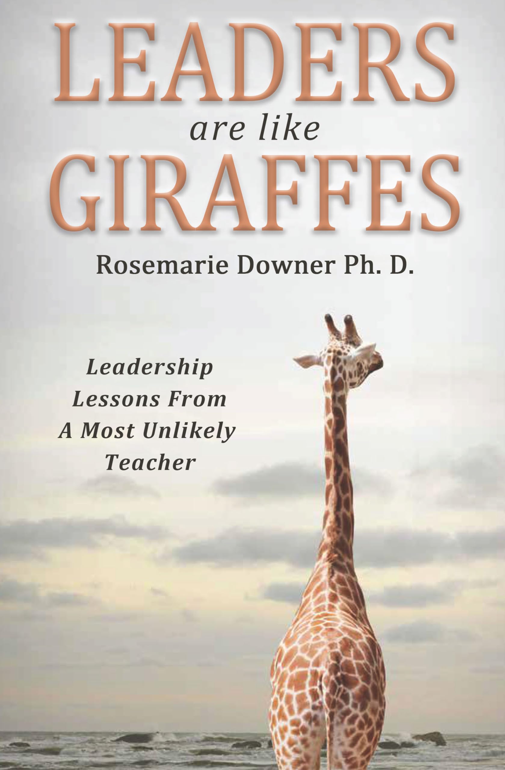 Leaders Are Like Giraffes: Leadership Lessons from a Most Unlikely Teacher,New