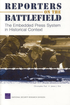 Reporters On The Battlefield: The Embedded Press System In Historical Context,New