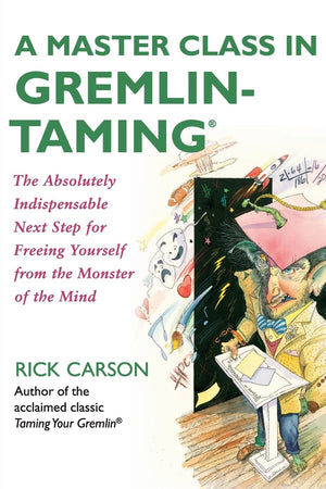 A Master Class In Gremlintaming(R): The Absolutely Indispensable Next Step For Freeing Yourself From The Monster Of The Mind