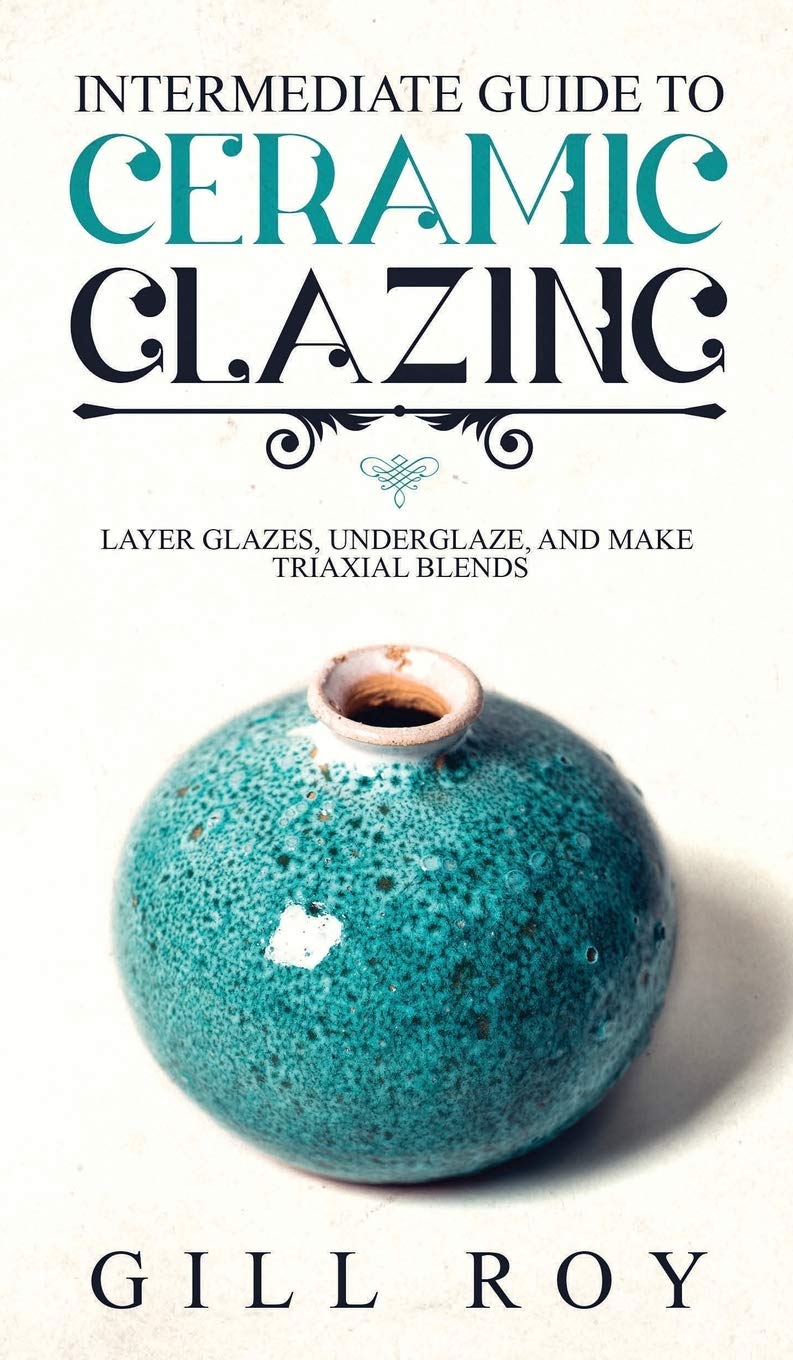 Intermediate Guide to Ceramic Glazing: Layer Glazes, Underglaze, and Make Triaxial Blends,Used