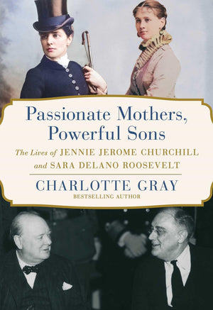 Passionate Mothers, Powerful Sons: The Lives Of Jennie Jerome Churchill And Sara Delano Roosevelt,New