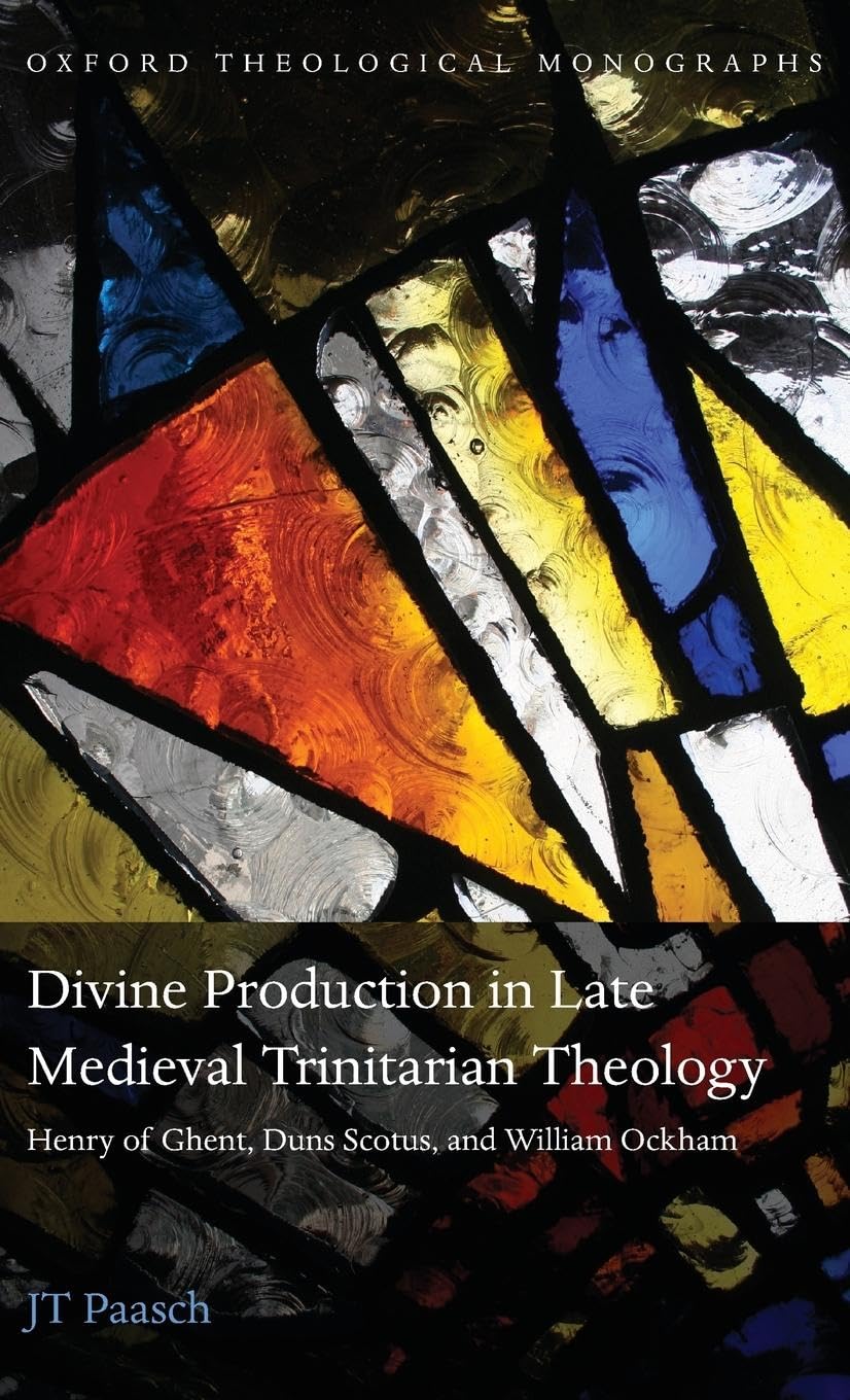 Divine Production In Late Medieval Trinitarian Theology: Henry Of Ghent, Duns Scotus, And William Ockham (Oxford Theological Mon,New