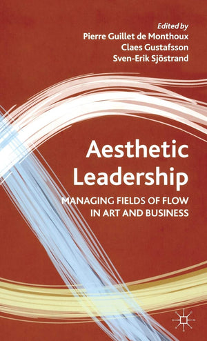 Aesthetic Leadership: Managing Fields of Flow in Art and Business,Used
