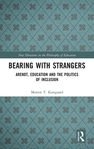 Bearing With Strangers: Arendt, Education And The Politics Of Inclusion (New Directions In The Philosophy Of Education),New