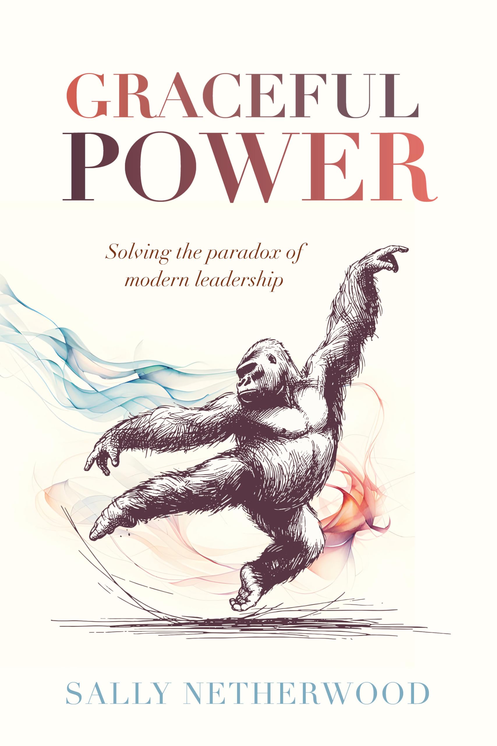 Graceful Power: Solving The Paradox Of Modern Leadership