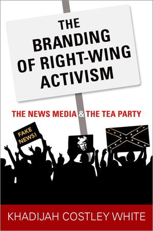 The Branding of RightWing Activism: The News Media and the Tea Party,New