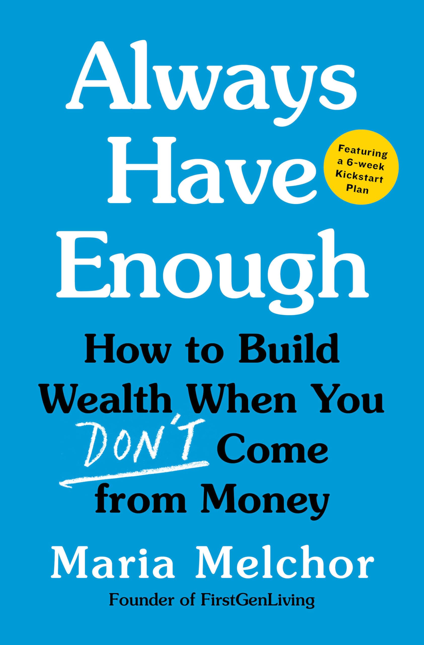 Always Have Enough: How To Build Wealth When You DonT Come From MoneyFeaturing A 6Week Kickstart Plan