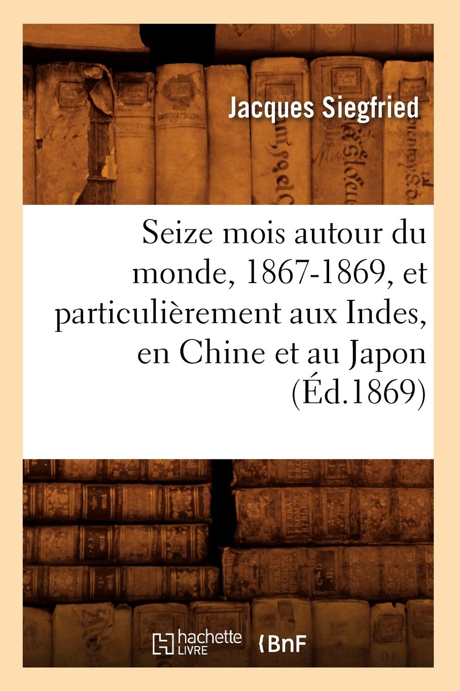 Seize Mois Autour Du Monde, 18671869, Et Particulirement Aux Indes, En Chine Et Au Japon (D.1869) (Histoire) (French Edition),New