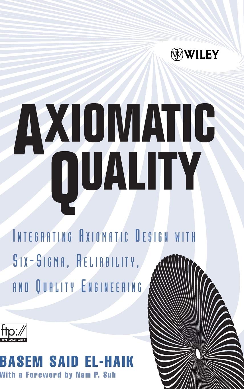 Axiomatic Quality: Integrating Axiomatic Design with SixSigma, Reliability, and Quality Engineering