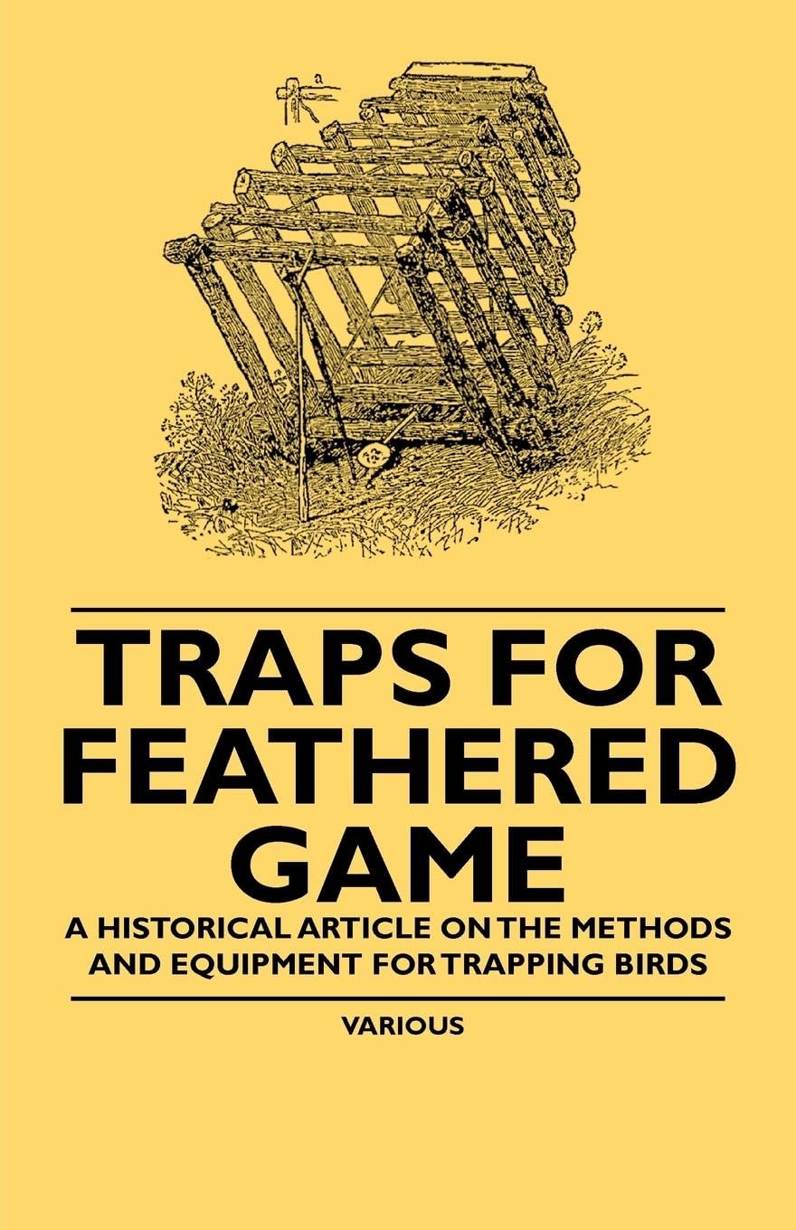Traps For Feathered Game  A Historical Article On The Methods And Equipment For Trapping Birds,Used